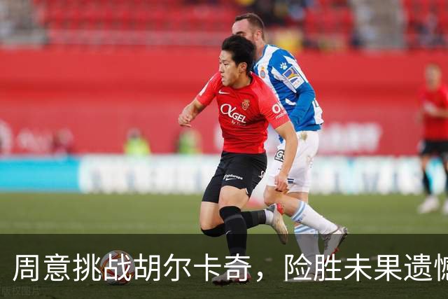 周意挑战胡尔卡奇，险胜未果遗憾出局